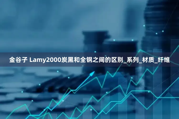 金谷子 Lamy2000炭黑和全钢之间的区别_系列_材质_纤维