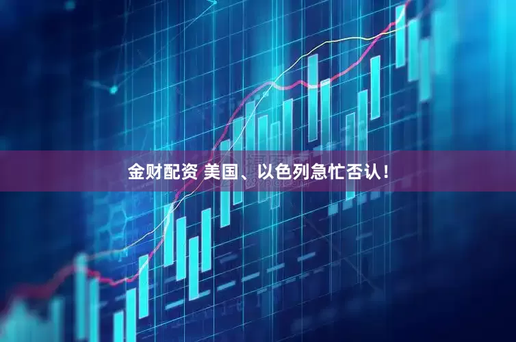 金财配资 美国、以色列急忙否认！