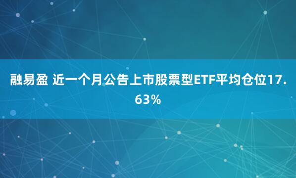 融易盈 近一个月公告上市股票型ETF平均仓位17.63%
